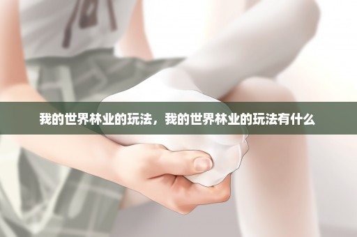 我的世界林业的玩法，我的世界林业的玩法有什么 