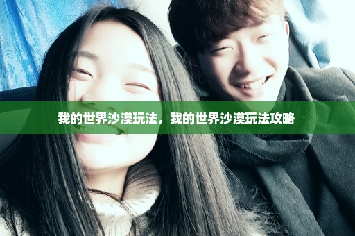我的世界沙漠玩法，我的世界沙漠玩法攻略 