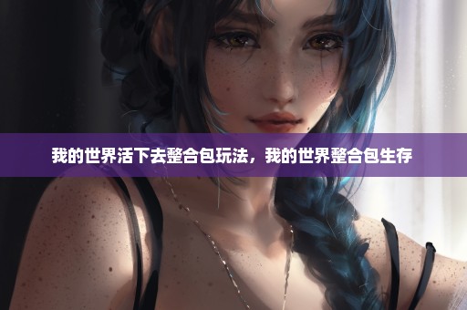 我的世界活下去整合包玩法，我的世界整合包生存 
