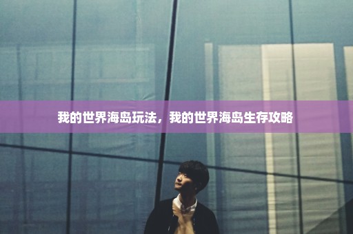 我的世界海岛玩法，我的世界海岛生存攻略 