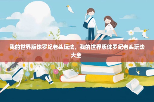 我的世界版侏罗纪老头玩法，我的世界版侏罗纪老头玩法大全 