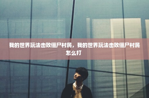 我的世界玩法击败僵尸村民，我的世界玩法击败僵尸村民怎么打 