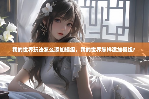 我的世界玩法怎么添加模组，我的世界怎样添加模组? 