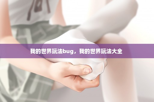 我的世界玩法bug，我的世界玩法大全 
