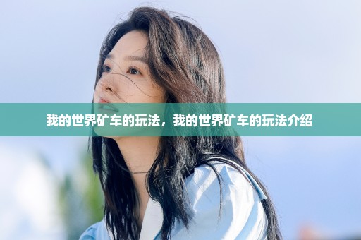 我的世界矿车的玩法，我的世界矿车的玩法介绍 