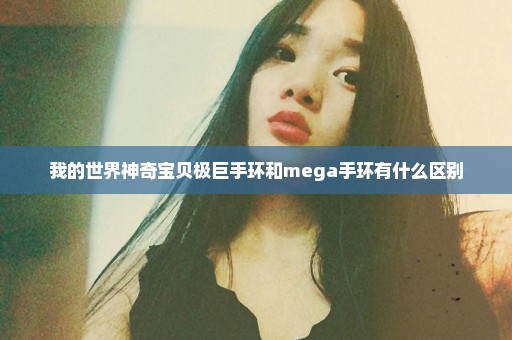 我的世界神奇宝贝极巨手环和mega手环有什么区别