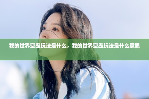 我的世界空岛玩法是什么，我的世界空岛玩法是什么意思 