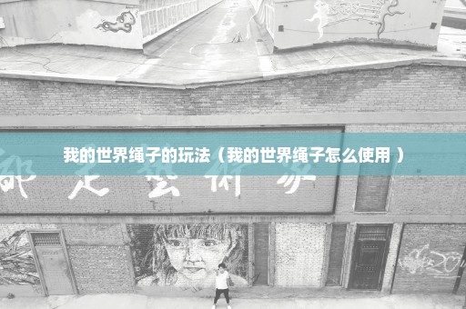 我的世界绳子的玩法（我的世界绳子怎么使用 ）