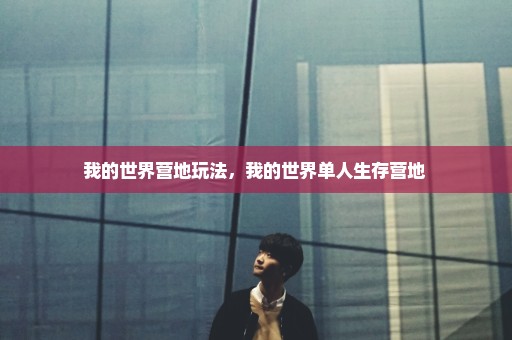 我的世界营地玩法，我的世界单人生存营地 