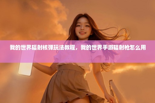 我的世界辐射核弹玩法教程，我的世界手游辐射枪怎么用 