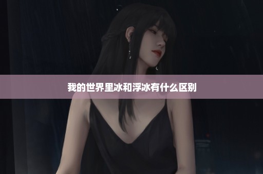 我的世界里冰和浮冰有什么区别