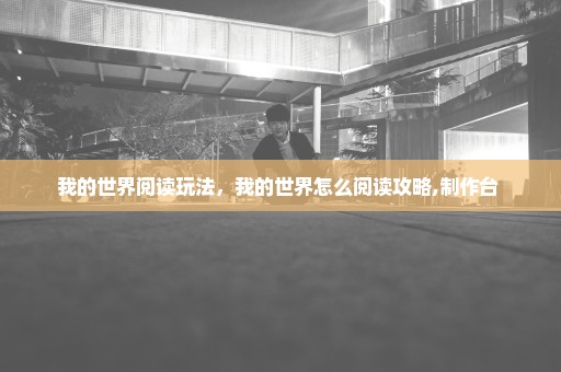 我的世界阅读玩法，我的世界怎么阅读攻略,制作台 