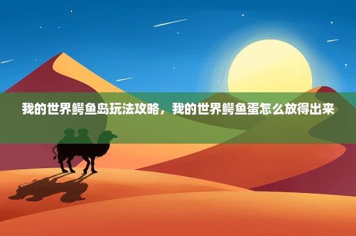 我的世界鳄鱼岛玩法攻略，我的世界鳄鱼蛋怎么放得出来 