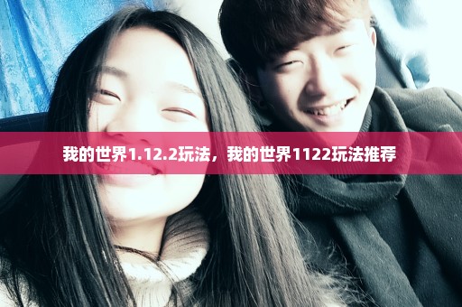 我的世界1.12.2玩法，我的世界1122玩法推荐 