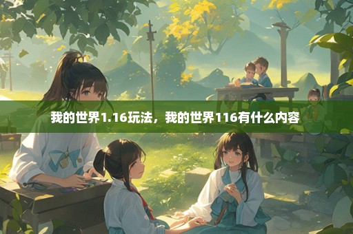 我的世界1.16玩法，我的世界116有什么内容 
