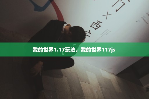 我的世界1.17玩法，我的世界117js 