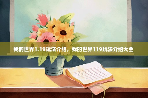 我的世界1.19玩法介绍，我的世界119玩法介绍大全 