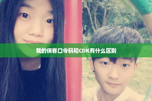 我的侠客口令码和CDK有什么区别