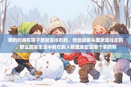 我的刘海在镜子里就是往右的，但是摄像头里就是往左的，那么现实生活中我在别人眼里发型是哪个来的啊