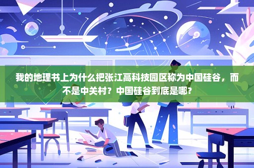 我的地理书上为什么把张江高科技园区称为中国硅谷，而不是中关村？中国硅谷到底是哪？