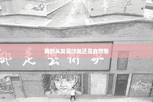 我的头发是沙发还是自然卷