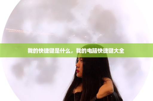 我的快捷键是什么，我的电脑快捷键大全 