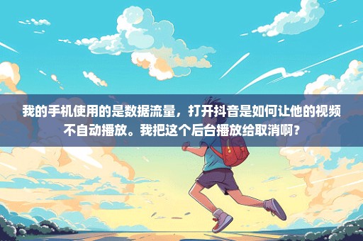 我的手机使用的是数据流量，打开抖音是如何让他的视频不自动播放。我把这个后台播放给取消啊？