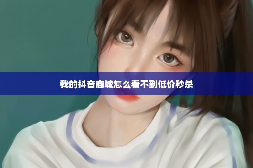 我的抖音商城怎么看不到低价秒杀