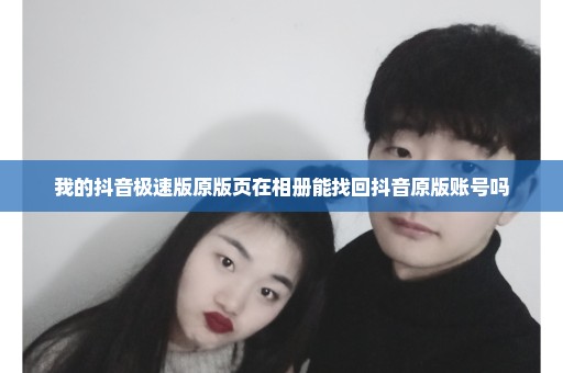 我的抖音极速版原版页在相册能找回抖音原版账号吗