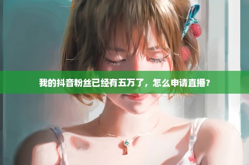 我的抖音粉丝已经有五万了，怎么申请直播？