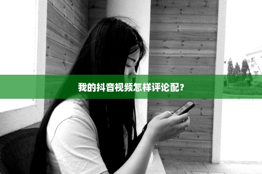 我的抖音视频怎样评论配？