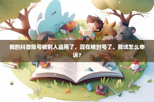 我的抖音账号被别人盗用了，现在被封号了。我该怎么申诉？
