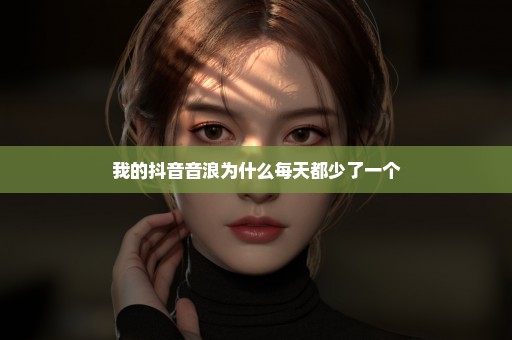 我的抖音音浪为什么每天都少了一个