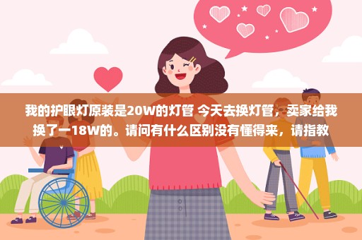 我的护眼灯原装是20W的灯管 今天去换灯管，卖家给我换了一18W的。请问有什么区别没有懂得来，请指教