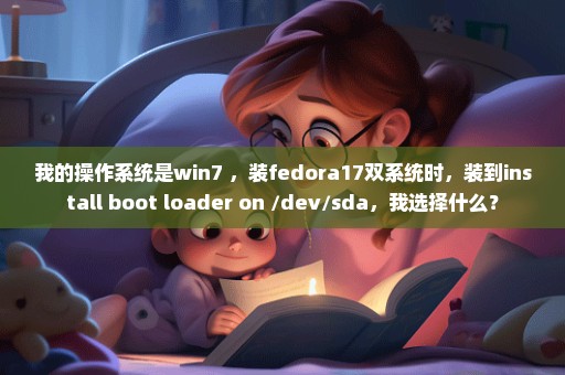 我的操作系统是win7 ，装fedora17双系统时，装到install boot loader on /dev/sda，我选择什么？