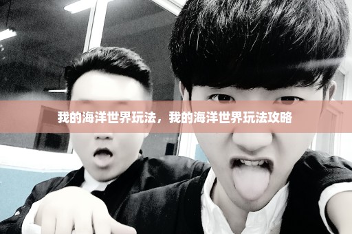 我的海洋世界玩法，我的海洋世界玩法攻略 