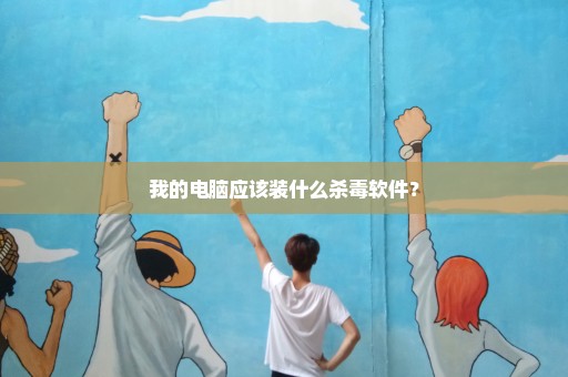 我的电脑应该装什么杀毒软件？