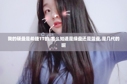 我的硬盘是希捷1T的,怎么知道是绿盘还是蓝盘,是几代的啊