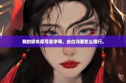 我的轿车尾号是字母，去白沟要怎么限行。