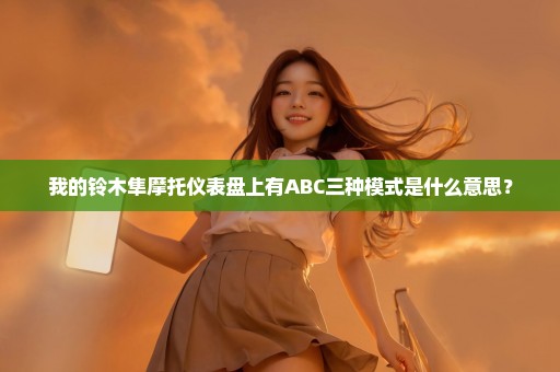 我的铃木隼摩托仪表盘上有ABC三种模式是什么意思？