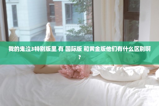 我的鬼泣3特别版里 有 国际版 和黄金版他们有什么区别啊?