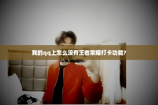 我的qq上怎么没有王者荣耀打卡功能？