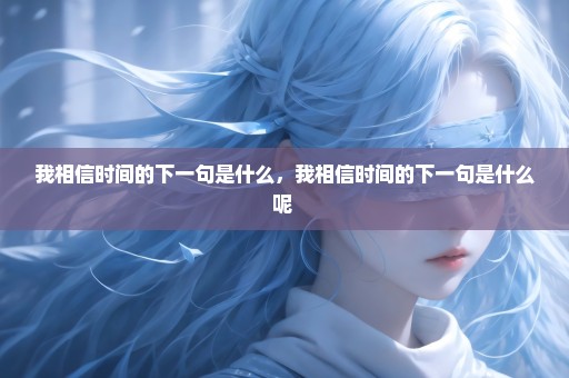 我相信时间的下一句是什么，我相信时间的下一句是什么呢 