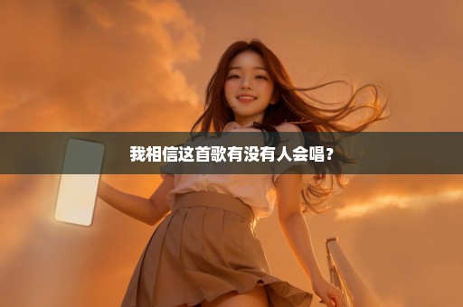 我相信这首歌有没有人会唱？