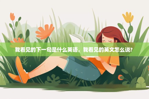 我看见的下一句是什么英语，我看见的英文怎么说? 