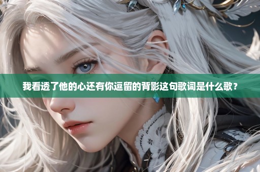 我看透了他的心还有你逗留的背影这句歌词是什么歌？