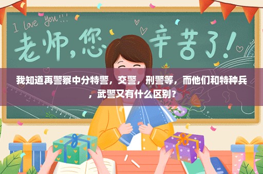 我知道再警察中分特警，交警，刑警等，而他们和特种兵，武警又有什么区别？