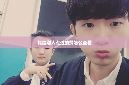 我给别人点过的赞怎么查看