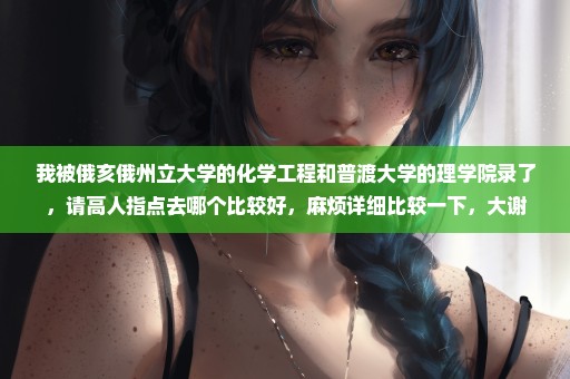 我被俄亥俄州立大学的化学工程和普渡大学的理学院录了，请高人指点去哪个比较好，麻烦详细比较一下，大谢