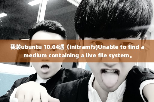 我装ubuntu 10.04遇（initramfs)Unable to find a medium containing a live file system。